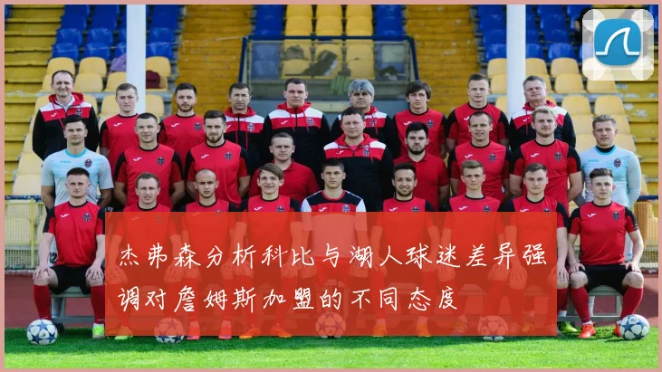 杰弗森分析科比与湖人球迷差异强调对詹姆斯加盟的不同态度
