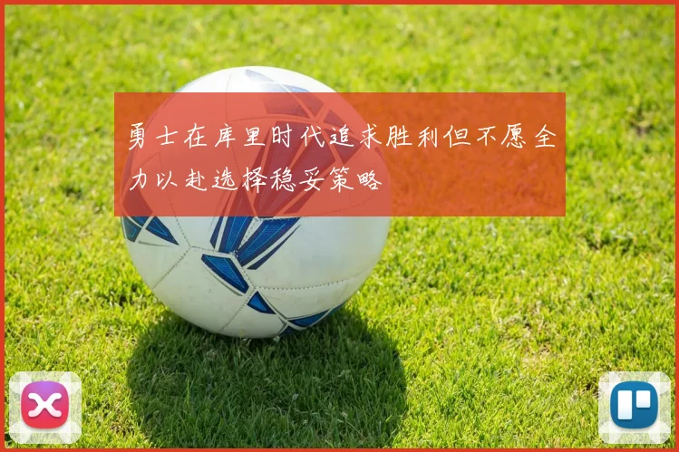 勇士在库里时代追求胜利但不愿全力以赴选择稳妥策略