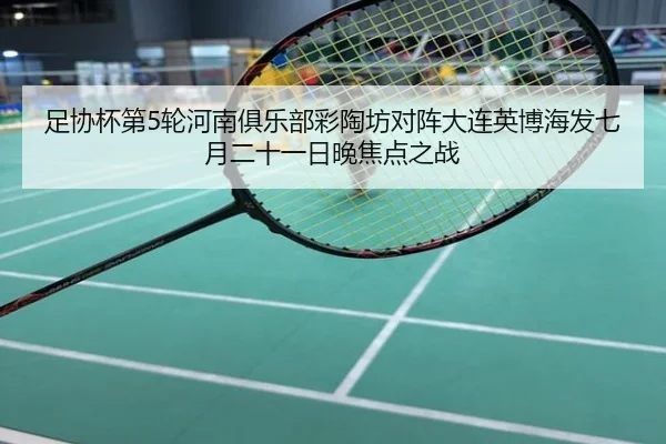 足协杯第5轮河南俱乐部彩陶坊对阵大连英博海发七月二十一日晚焦点之战