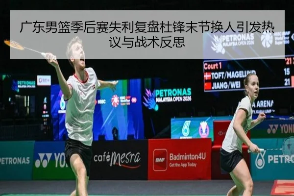 广东男篮季后赛失利复盘杜锋末节换人引发热议与战术反思