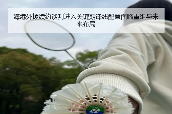 海港外援续约谈判进入关键期锋线配置面临重组与未来布局